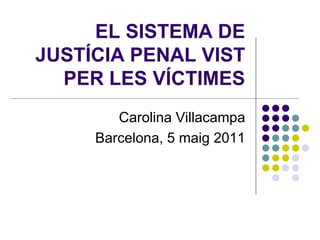 EL SISTEMA DE
JUSTÍCIA PENAL VIST
  PER LES VÍCTIMES
        Carolina Villacampa
     Barcelona, 5 maig 2011
 