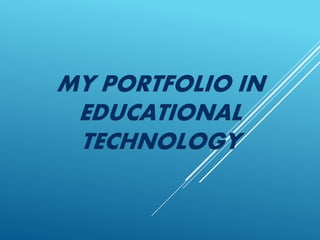 MY PORTFOLIO IN
EDUCATIONAL
TECHNOLOGY
 