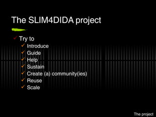 The SLIM4DIDA project <ul><li>Try to </li></ul><ul><ul><li>Introduce </li></ul></ul><ul><ul><li>Guide </li></ul></ul><ul><...