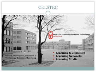 CELSTEC




                                             Learning & Cognition
Research, Development, Innovation in         Learning Networks
 Technology Enhanced Learning
                                             Learning Media
 