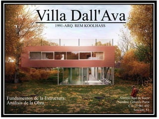 Villa Dall'Ava1991-ARQ. REM KOOLHASS
Antonio Jose de Sucre
Nombre: Gonzalo Parra
C.I: 25.961.492
Seccion; S1
Fundamentos de la Estructura:
Análisis de la Obra.
 
