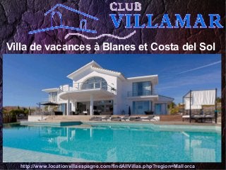 Villa de vacances à Blanes et Costa del Sol
http://www.locationvillaespagne.com/findAllVillas.php?region=Mallorca
 