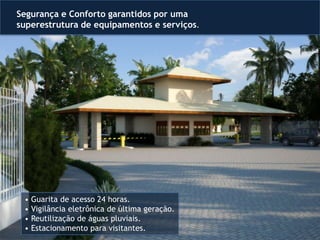 Segurança e Conforto garantidos por uma
superestrutura de equipamentos e serviços.
• Guarita de acesso 24 horas.
• Vigilância eletrônica de última geração.
• Reutilização de águas pluviais.
• Estacionamento para visitantes.
 