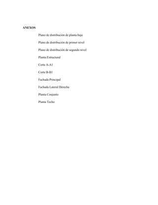 ANEXOS
Plano de distribución de planta baja
Plano de distribución de primer nivel
Plano de distribución de segundo nivel
Planta Estructural
Corte A-A1
Corte B-B1
Fachada Principal
Fachada Lateral Derecha
Planta Conjunto
Planta Techo
 