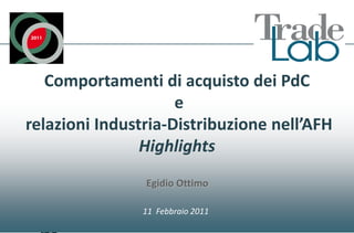 Comportamenti di acquisto dei PdC
                     e
relazioni Industria-Distribuzione nell’AFH
                Highlights
                Egidio Ottimo

                11 Febbraio 2011
per
 