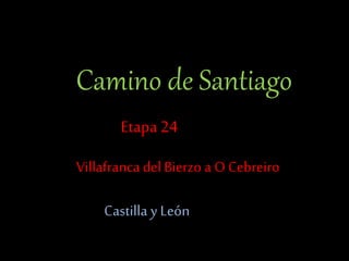 Camino de Santiago 
Etapa 24 
Villafranca del Bierzo a O Cebreiro 
Castilla y León 
 