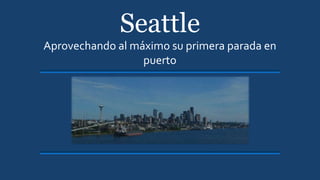 Seattle
Aprovechando al máximo su primera parada en
puerto
 