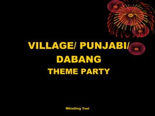 Whistling Teel
VILLAGE/ PUNJABI/
DABANG
THEME PARTY
 
