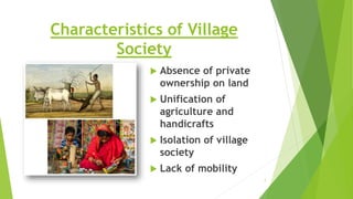 Characteristics of Village
Society
 Absence of private
ownership on land
 Unification of
agriculture and
handicrafts
 Isolation of village
society
 Lack of mobility
7
 