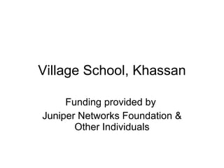 Village School, Khassan Funding provided by  Juniper Networks Foundation & Other Individuals 