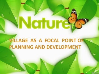 VILLAGE AS A FOCAL POINT OF
PLANNING AND DEVELOPMENT
 