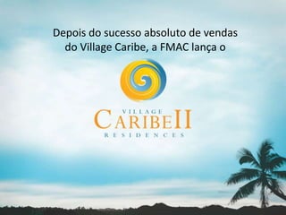Depois do sucesso absoluto de vendas
  do Village Caribe, a FMAC lança o
 