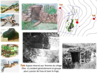 Espace réservé aux femmes du village .
Elles s’y rendent généralement en groupe
pour y puiser de l’eau et laver le linge.
 