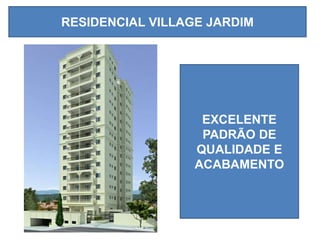 RESIDENCIAL VILLAGE JARDIM




                   EXCELENTE
                   PADRÃO DE
                  QUALIDADE E
                  ACABAMENTO
 