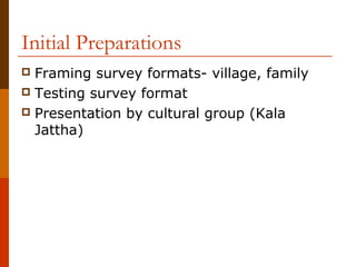 Initial Preparations
 Framing survey formats- village, family
 Testing survey format
 Presentation by cultural group (Kala
  Jattha)
 