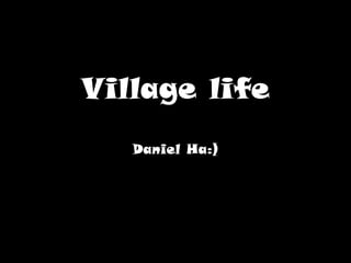 Village lifeDaniel Ha:),[object Object]
