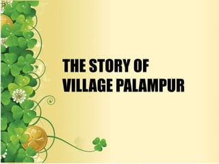 THE STORY OF
VILLAGE PALAMPUR
 