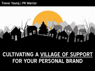 Trevor Young | PR Warrior
CULTIVATING A VILLAGE OF SUPPORT
FOR YOUR PERSONAL BRAND
 