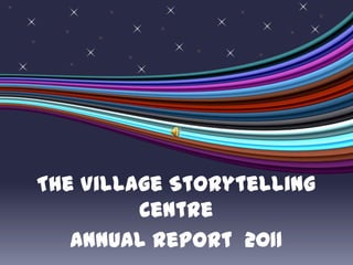 The Village Storytelling
         Centre
   Annual Report 2011
 