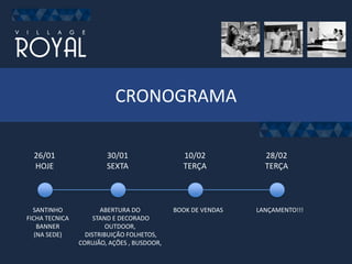 CRONOGRAMA
26/01
HOJE
SANTINHO
FICHA TECNICA
BANNER
(NA SEDE)
30/01
SEXTA
ABERTURA DO
STAND E DECORADO
OUTDOOR,
DISTRIBUIÇÃO FOLHETOS,
CORUJÃO, AÇÕES , BUSDOOR,
10/02
TERÇA
BOOK DE VENDAS
28/02
TERÇA
LANÇAMENTO!!!
 
