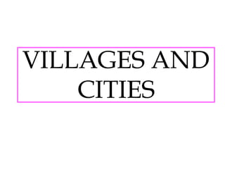 VILLAGES AND
CITIES
 