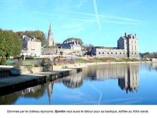 Dominée par le château éponyme, Quintin vaut aussi le détour pour sa basilique, édifiée au XIXe siècle.

 