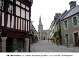 La Roche-Derrien est une petite cité de caractère qui séduira ceux qui fuient le tumulte des villes.

 