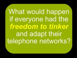 What would happen
 if everyone had the
 freedom to tinker
    and adapt their
telephone networks?
 