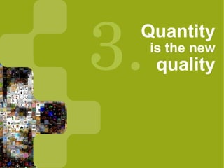 3.
 Quantity
     is the new
     quality
 