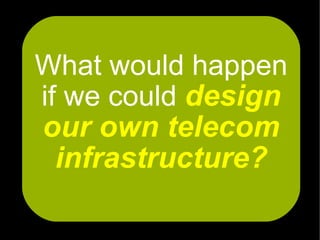 What would happen
if we could design
our own telecom
  infrastructure?
 