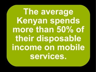 The average
 Kenyan spends
more than 50% of
 their disposable
income on mobile
     services.
 