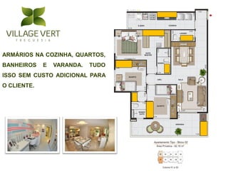 ARMÁRIOS NA COZINHA, QUARTOS,
BANHEIROS    E   VARANDA.   TUDO
ISSO SEM CUSTO ADICIONAL PARA
O CLIENTE.
 