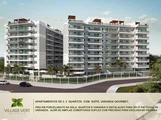 APARTAMENTOS DE 2, 3 QUARTOS COM SUÍTE, VARANDA GOURMET,

PISO EM PORCELANATO NA SALA, QUARTOS E VARANDA E INSTALAÇÃO PARA SPLIT EM TODAS AS
UNIDADES, ALÉM DE AMPLAS COBERTURAS DUPLEX COM PREVISÃO PARA EXCLUSIVAS PISCINAS.
 