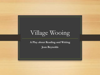Village Wooing
A Play about Reading and Writing
Jean Reynolds
 