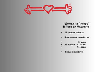 “ Домът на Пиетро ” В Луко ди Муджело   11  години дейност 4  настанени семейства 5  жени 23  човека   4  мъже 14  деца 3  националности 