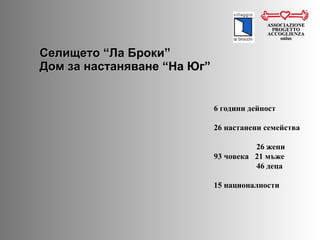 Селището  “ Ла Броки ” Дом за настаняване  “ На Юг ” ASSOCIAZIONE PROGETTO ACCOGLIENZA onlus 6  години дейност 26  настанени семейства 26  жени 93  човека   21  мъже 46  деца 15  националности 
