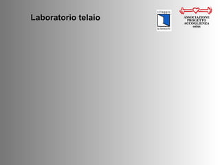 Laboratorio telaio ASSOCIAZIONE PROGETTO ACCOGLIENZA onlus 