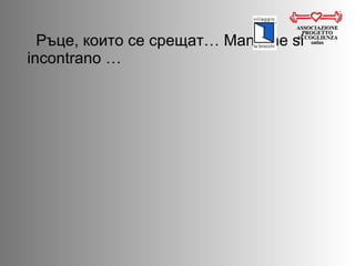 Ръце, които се срещат…  Mani che si incontrano … ASSOCIAZIONE PROGETTO ACCOGLIENZA onlus 