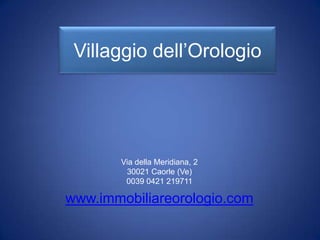 Villaggio dell’Orologio




       Via della Meridiana, 2
        30021 Caorle (Ve)
        0039 0421 219711

www.immobiliareorologio.com
 