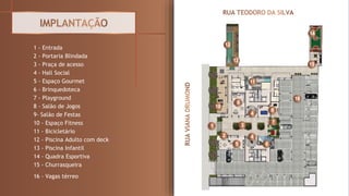 1 - Entrada
2 - Portaria Blindada
3 - Praça de acesso
4 - Hall Social
5 - Espaço Gourmet
6 - Brinquedoteca
7 - Playground
8 - Salão de Jogos
9- Salão de Festas
10 - Espaço Fitness
11 - Bicicletário
12 - Piscina Adulto com deck
13 - Piscina Infantil
14 - Quadra Esportiva
15 - Churrasqueira
16 - Vagas térreo
1
2
3
4
5 6
7
15
9
10
8
11
13
12
4
14
16
 