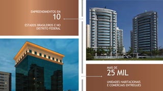 EMPREENDIMENTOS EM
10
ESTADOS BRASILEIROS E NO
DISTRITO FEDERAL
MAIS DE
25 MIL
UNIDADES HABITACIONAIS
E COMERCIAIS ENTREGUES
 
