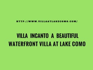 WATERFRONT VILLA AT LAKE COMO
H T T P : / / W W W . V I L L A A T L A K E C O M O . C O M /
VILLA INCANTO A BEAUTIFUL
 