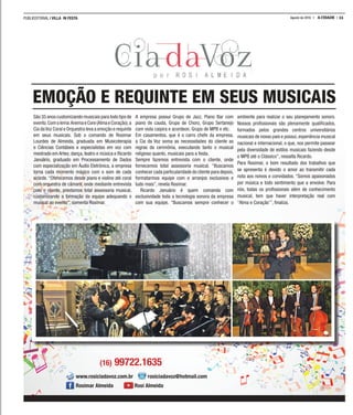 PUBLIEDITORIAL | VILLA IN FESTA 11A CIDADEAgosto de 2016
EMOÇÃO E REQUINTE EM SEUS MUSICAIS
São 35 anos customizando musicais para todo tipo de
evento.Comolema:AnemaeCore(AlmaeCoração),a
Cia daVoz Coral e Orquestra leva a emoção e requinte
em seus musicais. Sob o comando de Rosimar
Lourdes de Almeida, graduada em Musicoterapia
e Ciências Contábeis e especialistas em voz com
mestrado em Artes; dança, teatro e música e Ricardo
Januário, graduado em Processamento de Dados
com especialização em Áudio Eletrônica, a empresa
torna cada momento mágico com o som de cada
acorde. “Oferecemos desde piano e violino até coral
com orquestra de câmara, onde mediante entrevista
com o cliente, prestamos total assessoria musical,
customizando a formação da equipe adequando o
musical ao evento”, comenta Rosimar.
A empresa possui Grupo de Jazz, Piano Bar com
piano de cauda, Grupo de Choro, Grupo Sertanejo
com viola caipira e acordeon, Grupo de MPB e etc.
Em casamentos, que é o carro chefe da empresa,
a Cia da Voz soma as necessidades do cliente as
regras da cerimônia, executando tanto o musical
religioso quanto, musicais para a festa.
Sempre fazemos entrevista com o cliente, onde
fornecemos total assessoria musical. “Buscamos
conhecer cada particularidade do cliente para depois,
formatarmos equipe com e arranjos exclusivos e
tudo mais”, revela Rosimar.
Ricardo Januário é quem comanda com
exclusividade toda a tecnologia sonora da empresa
com sua equipe. “Buscamos sempre conhecer o
ambiente para realizar o seu planejamento sonoro.
Nossos proﬁssionais são plenamente qualiﬁcados,
formados pelos grandes centros universitários
musicais de nosso país e possui, experiência musical
nacional e internacional, o que, nos permite passear
pela diversidade de estilos musicais fazendo desde
o MPB até o Clássico”, ressalta Ricardo.
Para Rosimar, o bom resultado dos trabalhos que
se apresenta é devido o amor ao transmitir cada
nota aos noivos e convidados. “Somos apaixonados
por música e todo sentimento que a envolve. Para
nós, todas os proﬁssionais além de conhecimento
musical, tem que haver interpretação real com
“Alma e Coração’”, ﬁnaliza.
www.rosiciadavoz.com.br rosiciadavoz@hotmail.com
Rosimar Almeida Rosi Almeida
(16) 99722.1635
 