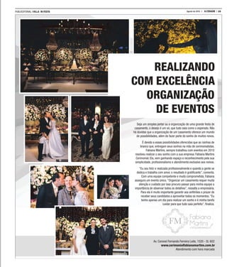 PUBLIEDITORIAL | VILLA IN FESTA 15A CIDADEAgosto de 2016
REALIZANDO
COM EXCELÊNCIA
ORGANIZAÇÃO
DE EVENTOS
Seja um simples jantar ou a organização de uma grande festa de
casamento, o desejo é um só, que tudo saia como o esperado. Não
há dúvidas que a organização de um casamento oferece um mundo
de possibilidades, além de fazer parte do sonho de muitos novos.
É devido a essas possibilidades oferecidas que as rainhas de
branco que, entregam seus sonhos na mão de cerimonialistas.
Fabiana Martins, sempre trabalhou com eventos em 2010
resolveu realizar o seu sonho com a sua empresa: Fabiana Martins
Cerimonial. Ela, vem ganhando espaço e reconhecimento pela sua
simplicidade, proﬁssionalismo e atendimento exclusivo aos noivos.
“Eu sou feliz e realizada proﬁssionalmente e quando a gente se
dedica e trabalha com amor, o resultado é gratiﬁcante”, comenta.
Com uma equipe competente e muito comprometida, Fabiana
assegura um evento único.“Organizar um casamento requer muita
atenção e cuidado por isso procuro passar para minha equipe a
importância de observar todos os detalhes”, ressalta a empresária.
Para ela é muito importante garantir aos anﬁtriões o prazer de
receber seus candidatos a aproveitar todos os momentos.“Eu
tenho apenas um dia para realizar um sonho e é minha tarefa
cuidar para que tudo saia perfeito”, ﬁnaliza.
Av. Coronel Fernando Ferreira Leite, 1520 - Sl. 602
www.cerimonialfabianamartins.com.br
Atendimento com hora marcada
 