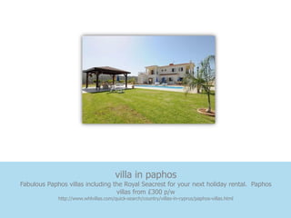 villa in paphos
Fabulous Paphos villas including the Royal Seacrest for your next holiday rental. Paphos
                                  villas from £300 p/w
             http://www.whlvillas.com/quick-search/country/villas-in-cyprus/paphos-villas.html
 
