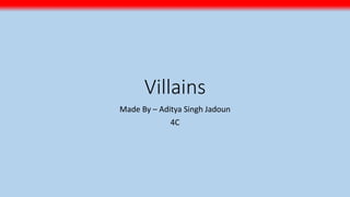 Villains
Made By – Aditya Singh Jadoun
4C
 