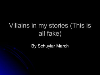 Villains in my stories (This is all fake) By Schuylar March 