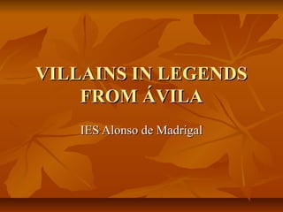 VILLAINS IN LEGENDS
    FROM ÁVILA
    IES Alonso de Madrigal
 