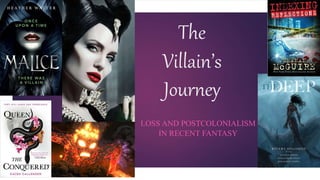 The
Villain’s
Journey
LOSS AND POSTCOLONIALISM
IN RECENT FANTASY
 