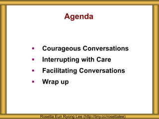 Agenda
 Courageous Conversations
 Interrupting with Care
 Facilitating Conversations
 Wrap up
Rosetta Eun Ryong Lee (http://tiny.cc/rosettalee)
 